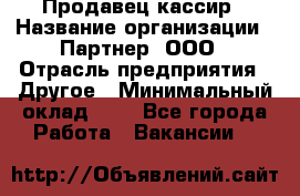 Продавец-кассир › Название организации ­ Партнер, ООО › Отрасль предприятия ­ Другое › Минимальный оклад ­ 1 - Все города Работа » Вакансии   